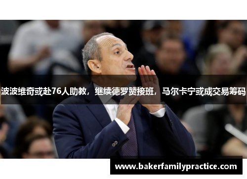 波波维奇或赴76人助教，继续德罗赞接班，马尔卡宁或成交易筹码