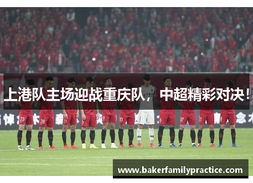 上港队主场迎战重庆队，中超精彩对决！